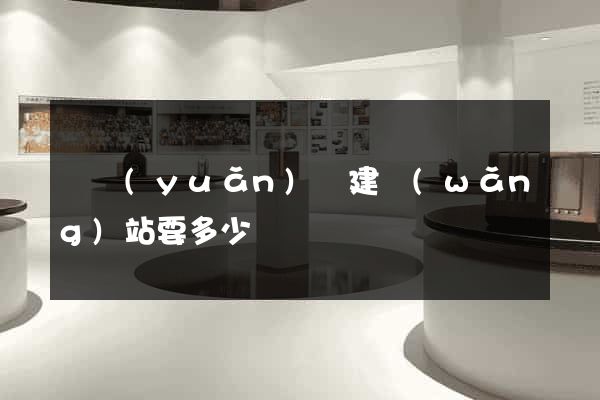 懷遠(yuǎn)縣建網(wǎng)站要多少錢