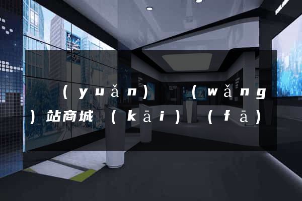 懷遠(yuǎn)縣網(wǎng)站商城開(kāi)發(fā)