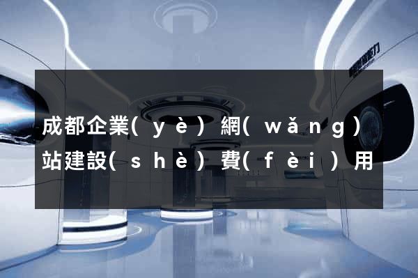 成都企業(yè)網(wǎng)站建設(shè)費(fèi)用