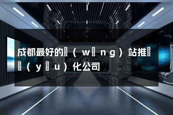 成都最好的網(wǎng)站推廣優(yōu)化公司