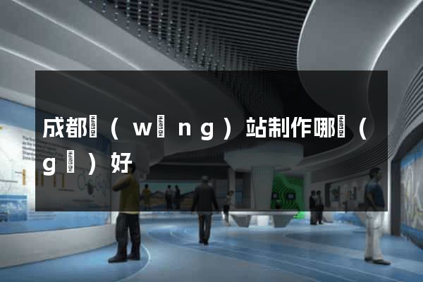 成都網(wǎng)站制作哪個(gè)好