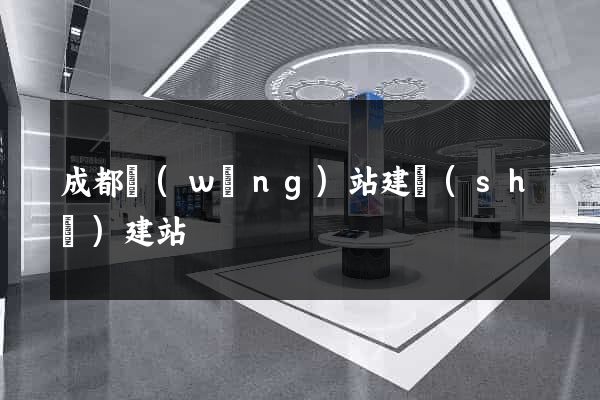 成都網(wǎng)站建設(shè)建站
