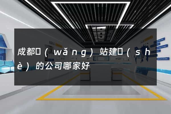 成都網(wǎng)站建設(shè)的公司哪家好
