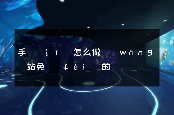 手機(jī)怎么做網(wǎng)站免費(fèi)的