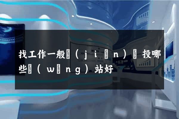 找工作一般簡(jiǎn)歷投哪些網(wǎng)站好