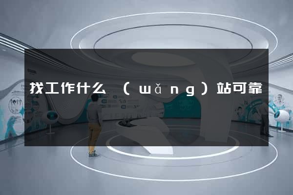 找工作什么網(wǎng)站可靠