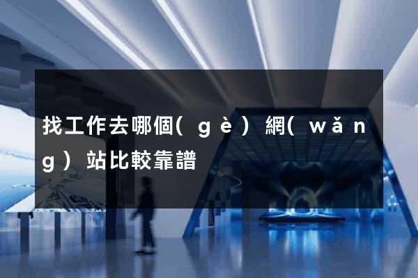 找工作去哪個(gè)網(wǎng)站比較靠譜