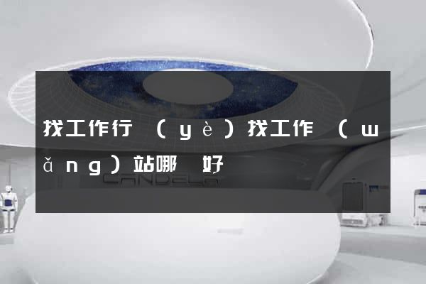 找工作行業(yè)找工作網(wǎng)站哪個好