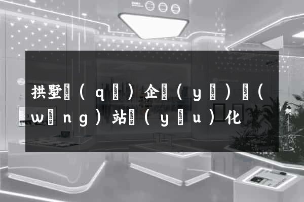 拱墅區(qū)企業(yè)網(wǎng)站優(yōu)化