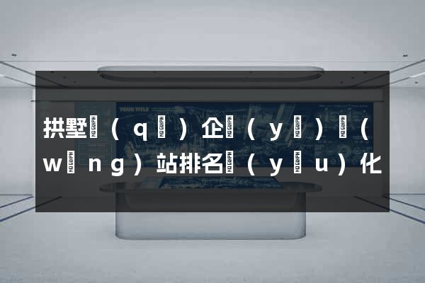 拱墅區(qū)企業(yè)網(wǎng)站排名優(yōu)化