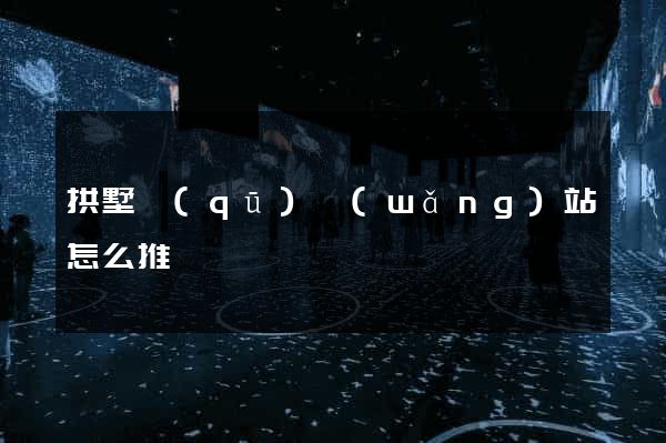 拱墅區(qū)網(wǎng)站怎么推廣