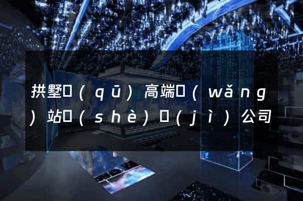 拱墅區(qū)高端網(wǎng)站設(shè)計(jì)公司