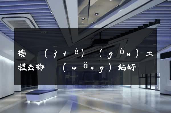 接鋼結(jié)構(gòu)工程去哪個網(wǎng)站好