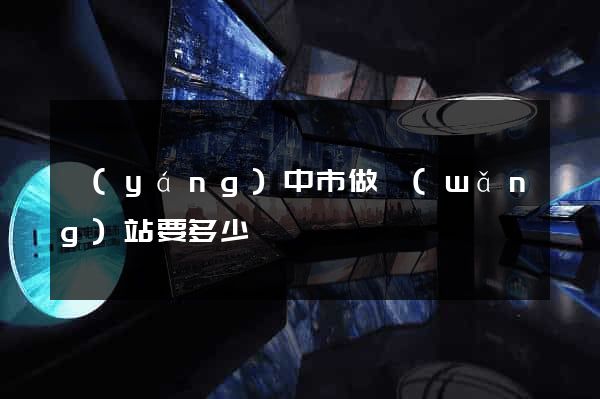 揚(yáng)中市做網(wǎng)站要多少錢
