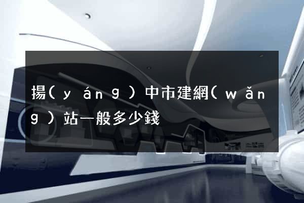 揚(yáng)中市建網(wǎng)站一般多少錢