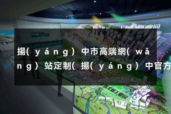 揚(yáng)中市高端網(wǎng)站定制(揚(yáng)中官方網(wǎng))