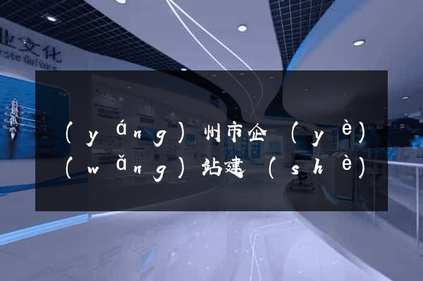揚(yáng)州市企業(yè)網(wǎng)站建設(shè)