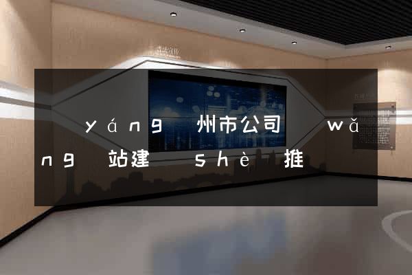 揚(yáng)州市公司網(wǎng)站建設(shè)推廣