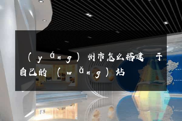 揚(yáng)州市怎么搭建屬于自己的網(wǎng)站