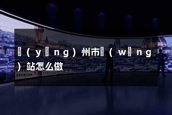 揚(yáng)州市網(wǎng)站怎么做