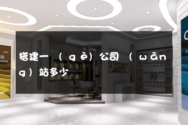 搭建一個(gè)公司網(wǎng)站多少錢