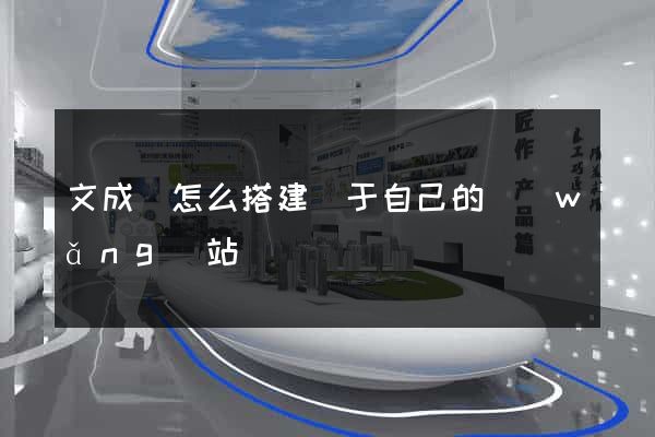 文成縣怎么搭建屬于自己的網(wǎng)站