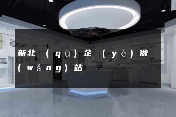 新北區(qū)企業(yè)做網(wǎng)站
