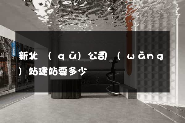 新北區(qū)公司網(wǎng)站建站要多少錢