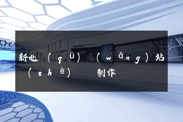 新北區(qū)網(wǎng)站設(shè)計與制作