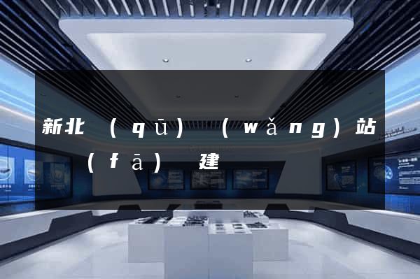 新北區(qū)網(wǎng)站開發(fā)與建設