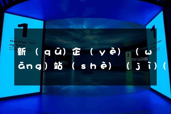 新區(qū)企業(yè)網(wǎng)站設(shè)計(jì)(新區(qū)企業(yè)網(wǎng)站設(shè)計(jì)方案)