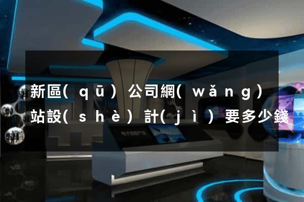 新區(qū)公司網(wǎng)站設(shè)計(jì)要多少錢