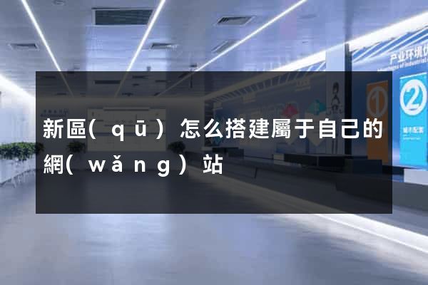 新區(qū)怎么搭建屬于自己的網(wǎng)站