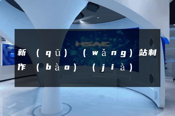 新區(qū)網(wǎng)站制作報(bào)價(jià)