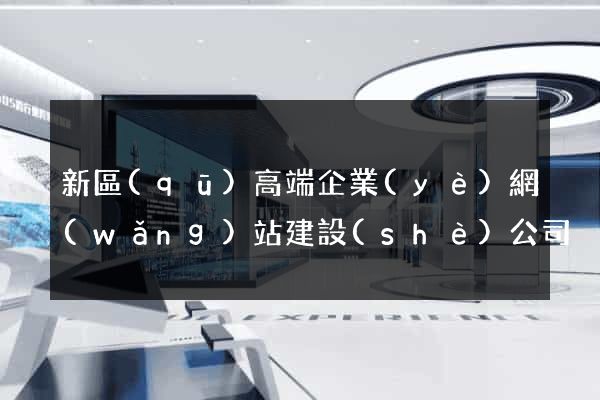 新區(qū)高端企業(yè)網(wǎng)站建設(shè)公司