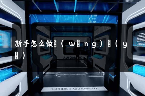 新手怎么做網(wǎng)頁(yè)