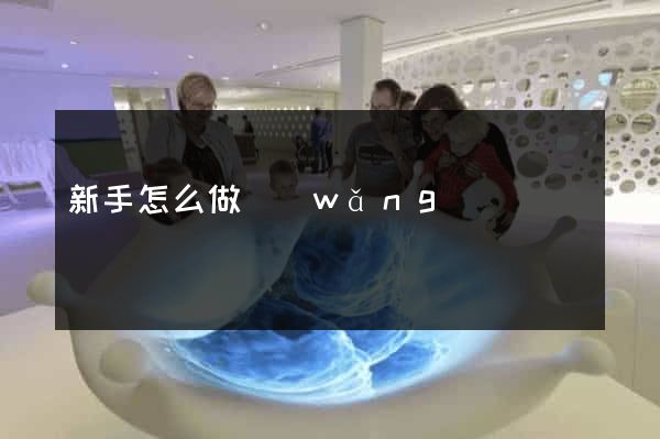 新手怎么做網(wǎng)頁
