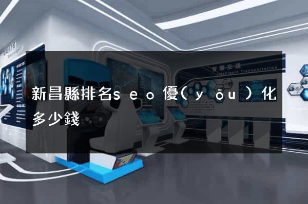 新昌縣排名seo優(yōu)化多少錢