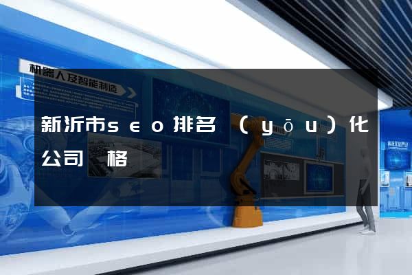 新沂市seo排名優(yōu)化公司價格