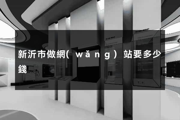 新沂市做網(wǎng)站要多少錢
