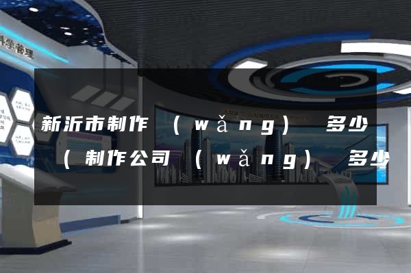 新沂市制作網(wǎng)頁多少錢(制作公司網(wǎng)頁多少錢)
