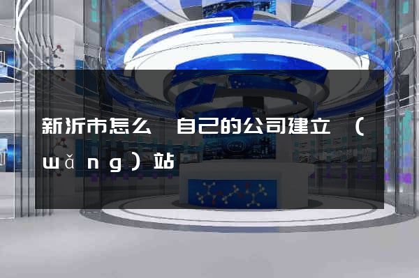 新沂市怎么給自己的公司建立網(wǎng)站