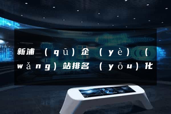 新浦區(qū)企業(yè)網(wǎng)站排名優(yōu)化
