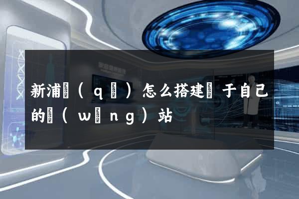 新浦區(qū)怎么搭建屬于自己的網(wǎng)站