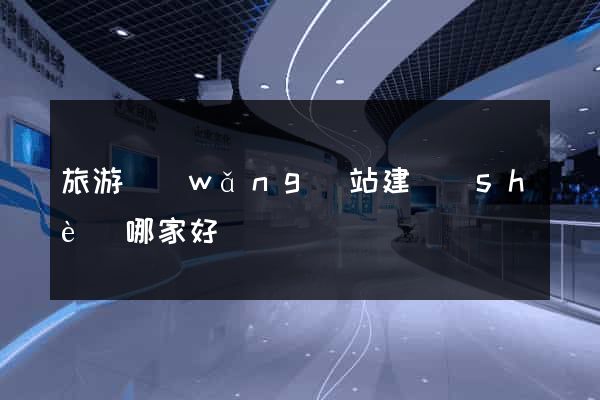 旅游網(wǎng)站建設(shè)哪家好