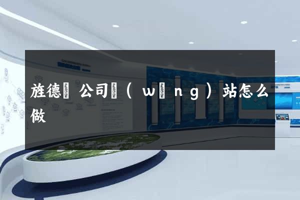 旌德縣公司網(wǎng)站怎么做