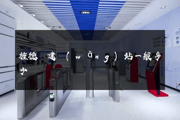 旌德縣建網(wǎng)站一般多少錢
