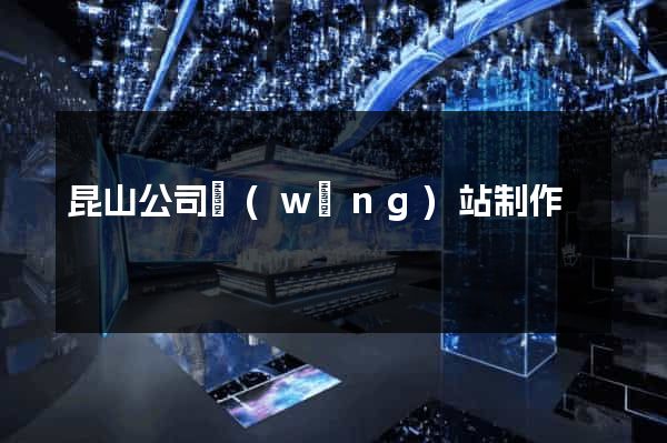 昆山公司網(wǎng)站制作