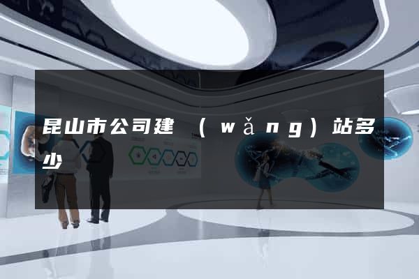 昆山市公司建網(wǎng)站多少錢