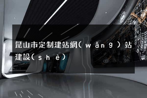 昆山市定制建站網(wǎng)站建設(shè)